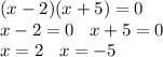 (x - 2)(x + 5) = 0 \\ x - 2 = 0 \: \: \: \: x + 5 = 0 \\ x = 2 \: \: \: \: x = - 5 \\