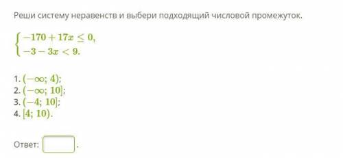 Реши систему неравенств и выбери подходящий числовой промежуток. −170+17x≤0, −3−3x<9. (−∞;4); (−∞