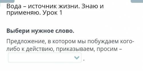 Вода – источник жизни. Знаю и применяю. Урок 1 Выбери нужное слово.Предложение, в котором мы побужда