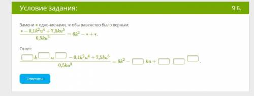 1)Замени ∗ одночленами, чтобы равенство было верным:∗−0,1k2u4+7,5ku50,5ku3=6k2−∗+∗.2)Найди точку пер