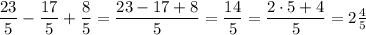 \dfrac{23}{5}-\dfrac{17}{5}+ \dfrac 85 = \dfrac{23-17+8}{5}=\dfrac{14}{5}=\dfrac{2 \cdot 5+4}{5}=2\frac{4}{5}