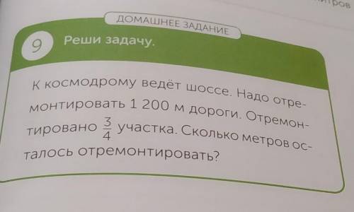 ДОМАШНЕЕ ЗАДАНИЕ Реши задачу.оКАосмодрому ведет шоссе. Надо отре-монтировать 1 200 м дороги, отремон