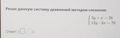 Реши данную систему уравнений методом сложения: Зу = х = 2613y – 3x = 76ответ: (_;_)​