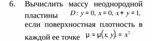 Вычислить массу неоднородной пластины D: y=0, x=0, x+y=1, если поверхностная плотность в каждой ее т