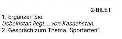 2-BILET 1. Ergänzen Sie.Usbekistan liegt... von Kasachstan.2. Gespräch zum Thema Sportarten.​