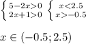 \left \{ {{5 - 2x 0} \atop {2x + 1 0} } \right.\left \{ {{x < 2.5} \atop {x - 0.5} } \right. \\ \\ x\in( - 0.5;2.5)