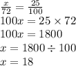 \frac{x}{72} = \frac{25}{100} \\ 100x = 25 \times 72 \\ 100x = 1800 \\ x = 1800 \div 100 \\ x = 18