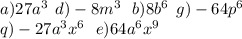 a)27a {}^{3} \: \: d) - 8m {}^{3} \: \: \: b)8b {}^{6} \: \: g) - 64p {}^{6} \: \\ q) - 27a {}^{3}x {}^{6} \: \: \: e)64a {}^{6}x {}^{9}