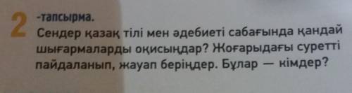 2-тапсырма. Сендер қазақ тілі мен әдебиеті сабағында қандайшығармаларды оқисыңдар? Жоғарыдағы суретт