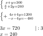 \left \{ {{x+y=300} \atop {\frac{x}{2}+2y=240}} \right. left \{+ {{4x+4y=1200} \atop {-x-4y=-480}} \right. 3x=720\ \ \ \ \ \ \ \ \ |:3\\x=240