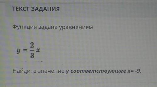 ТЕКСТ ЗАДАНИЯФункция задана уравнениему=2/3х Найдите значение у соответствующее x=-9.​