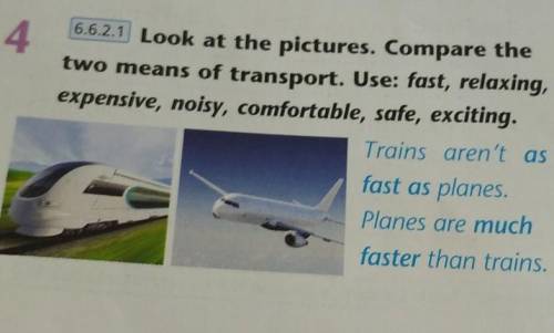 4 6.6.2.1 Look at the pictures. Compare thetwo means of transport. Use: fast, relaxing,expensive, no