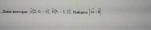 Даны векторы: а{2; 0; - 3}, b{5; - 1; 2}. Найдите | 3a -b|​