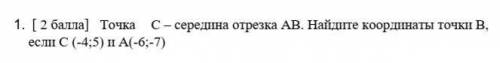 1. [ ) Точка с- середина отрезка АВ. Найдите координаты точки В,ест C (-4:5) а (-6;-7)​