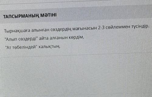 ТАПСЫРМАНЫҢ МӘТІНІ FAHanПоТырнақшаға алынған сөздердің мағынасын 2-3 сөйлеммен түсіндір.Алып сөздер