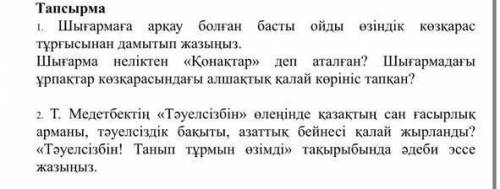 Тапсырма 1. Шығармаға арқау болған басты ойды өзіндік көзқарастұрғысынан дамытып жазыңыз.Шығарма нел