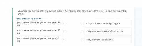 Имеются две окружности радиусами 3 см и 7 см. Определите взаимное расположение этих окружностей, есл