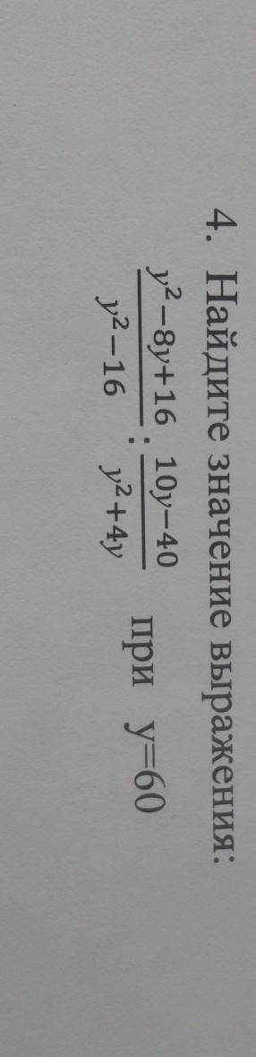 4. Найдите значение выражения:y2-8y+16 10y-40y2-16 y2+4y:при у=60​