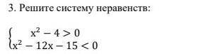 Решите систему неравенств{х^2− 4 > 0х^2- 12х − 15 < 0​