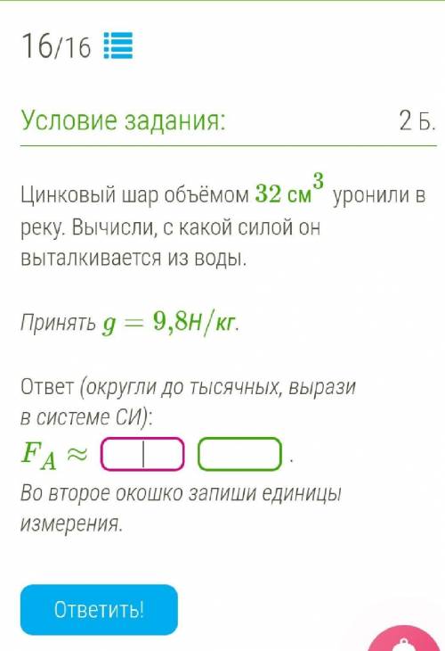 Цинковый шар объёмом 32 см3 уронили в реку. Вычисли, с какой силой он выталкивается из воды.Принять 