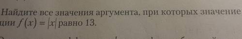 4. Найдите все значения аргумента, при которых значение функ-ции f (x) = х равно 13.​