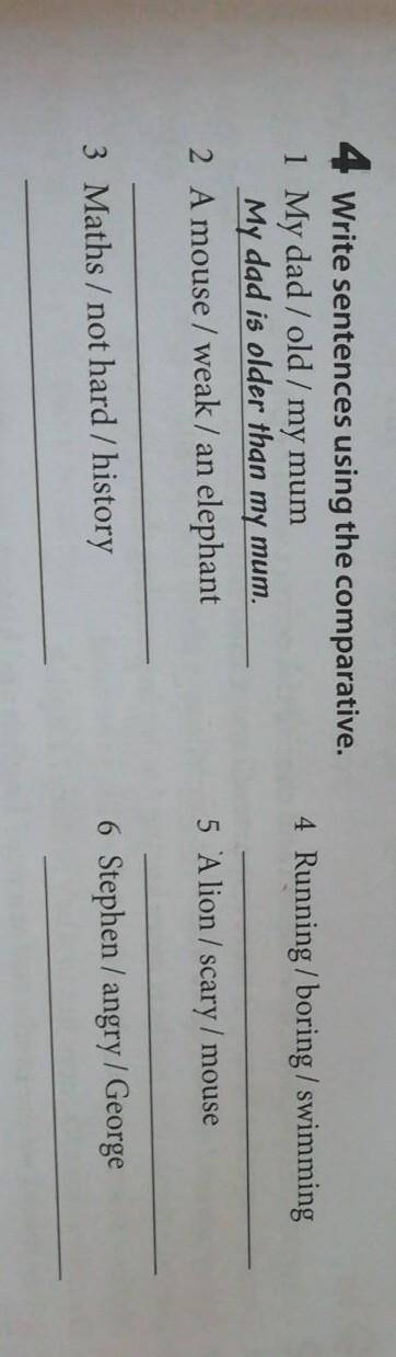 4 Write sentences using the comparative. 1 My dad / old / my mumMy dad is older than my mum.2 A mous