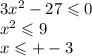 3x {}^{2} - 27 \leqslant 0 \\ x {}^{2} \leqslant 9 \\ x \leqslant + - 3