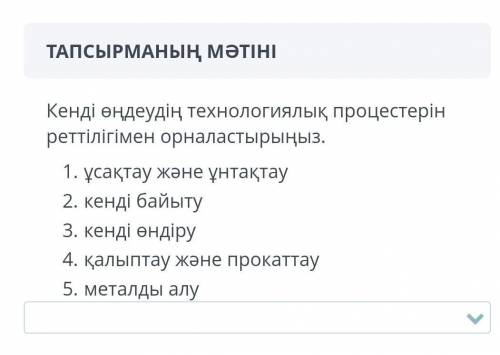 Кенді өңдеудің технологиялық процестерін реттiлiгiмен орналастырыңыз. 1. ұсақтау және ұнтақтау2. Кен