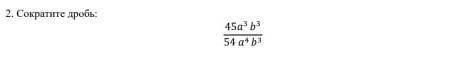 Нужна Математиков 2.сократите дробь: 45a^3 b^3/54a^4 b^3 ... ​