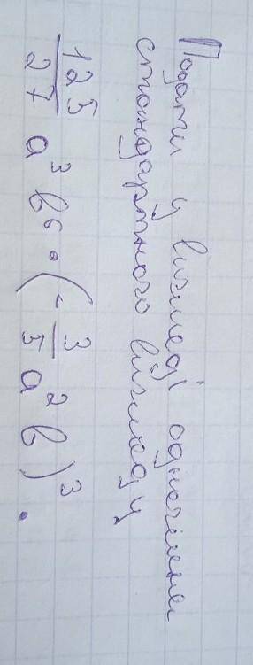 Подати у вигляді одночлена стандартного вигляду125\27 а³ b³×(-⅗ a² b)³​