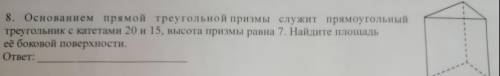 Основание прямой треугольной призмы служит прямоугольный треугольник с катетами 20 и 15, высота приз