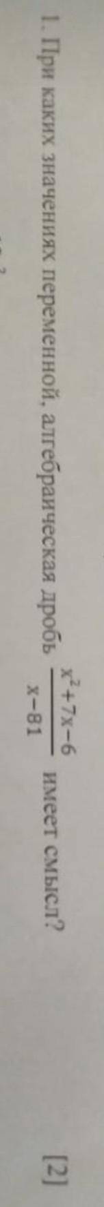 При каких значениях переменной,алгебраическая дробь х^2+7-6/х-81 имеет смысл?​
