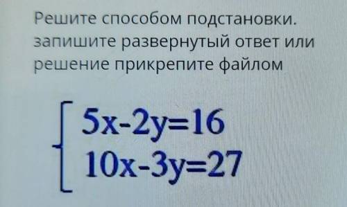 Решите подстановки. запишите развернутый ответ илирешение прикрепите файлом5x-2y=1610x-3y=27​