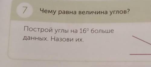 7Чему равна величина углов?Построй углы на 16° большеданных. Назови их​