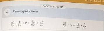 РАБОТА В ГРУППЕ 4Реши уравнения.34 841 16— + y = +606060 60y =ба1830— Х =6+30 30​