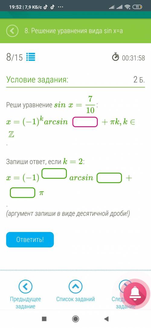 Реши уравнение sinx=7/10: x=(−1)karcsin +πk,k∈Z. Запиши ответ, если k=2: x=(−1) arcsin + π