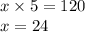 x \times 5 = 120 \\ x = 24 \\