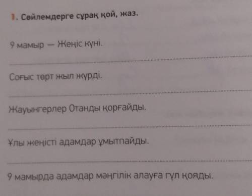 1. Сөйлемдерге сұрақ қой, жаз. 9 мамыр - Жеңіс күні.Соғыс төрт жыл жүрді.Жауынгерлер Отанды қорғайды