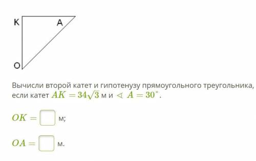 Вычисли второй катет и гипотенузу прямоугольного треугольника, если катет AK= 34√3м и ∢ A= 30°.