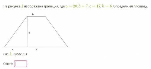 На рисунке 1 изображена трапеция, где a=20, b=7, c=17, h=6. Определи её площадь. !