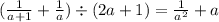 (\frac{1}{a + 1} + \frac{1}{a} ) \div (2a + 1) = \frac{1}{ {a}^{2} } + a