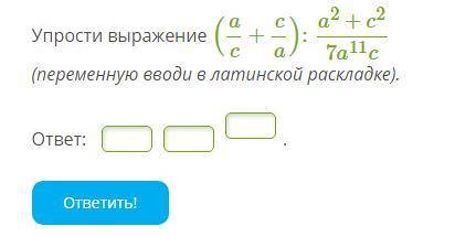 Упрости выражение (a/c+c/a):a^2+c^2/7a^11c (переменную вводи в латинской раскладке).