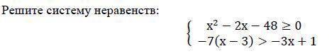 Решите систему неравенств: { x^2 - 2x - 48 > 0 {-7 (x-3) > - 3x + 1