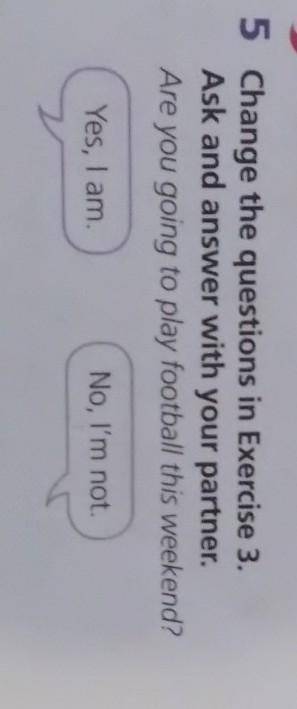 5 Change the questions in Exercise 3. Ask and answer with your partner.Are you going to play footbal