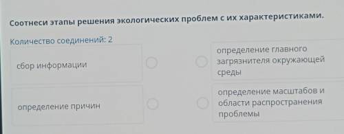 Соотнеси этапы решения экологических проблем с их характеристиками. Количество соединений: 2сбор инф