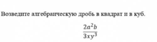 Возведите алгебраическую дробь в квадрат и в куб.