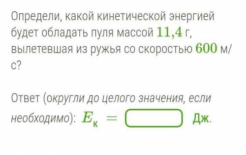 Определи, какой кинетической энергией будет обладать пуля массой 11,4 г, вылетевшая из ружья со скор