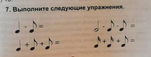 7.Выполните следующие упражнения(сложение и вычитание нот Я НЕ РАЗБИРАЮСЬ В НОТАХ ​