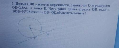 3. Прямая DB касается окружности, с центром Он радиусом OD-2, 8см, в точке D Чему равна длина отрезк