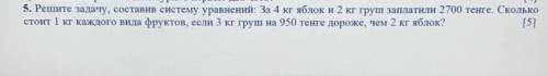 5. Решите задачу, составив систему уравнений: За 4 кг яблок и 2 кг груш заплатили 2700 тенге. Скольк